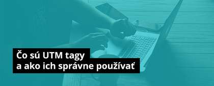Čo sú UTM tagy a ako vám pomôžu efektívne vyhodnocovať vaše kampane
